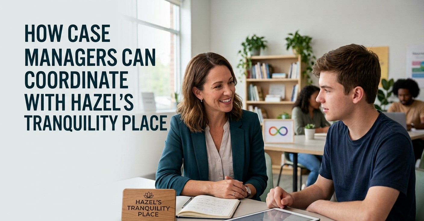 How Case Managers Can Coordinate With Hazel’s Tranquility Place